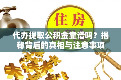 越城代办提取公积金靠谱吗？揭秘背后的真相与注意事项