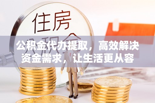 越城公积金代办提取，高效解决资金需求，让生活更从容