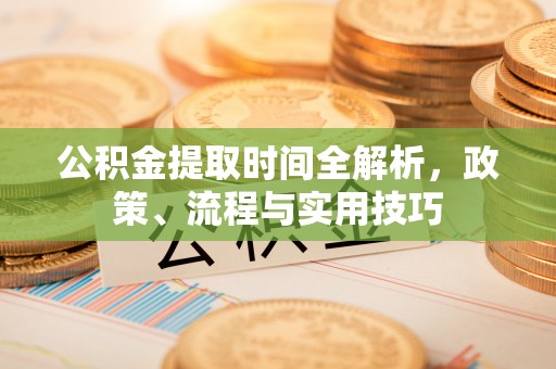 越城公积金提取时间全解析，政策、流程与实用技巧