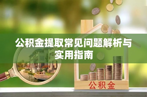越城公积金提取常见问题解析与实用指南