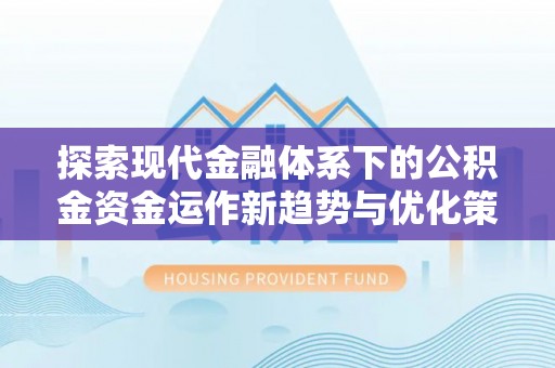 越城探索现代金融体系下的公积金资金运作新趋势与优化策略
