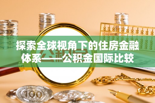 越城探索全球视角下的住房金融体系——公积金国际比较