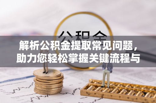 越城解析公积金提取常见问题，助力您轻松掌握关键流程与技巧