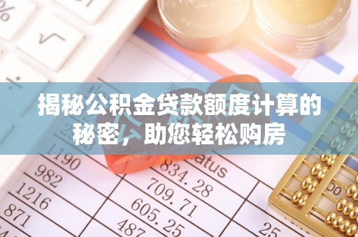 越城揭秘公积金贷款额度计算的秘密，助您轻松购房