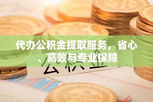 越城代办公积金提取服务，省心、高效与专业保障
