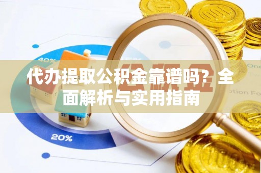 越城代办提取公积金靠谱吗？全面解析与实用指南