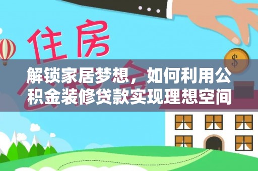 越城解锁家居梦想，如何利用公积金装修贷款实现理想空间