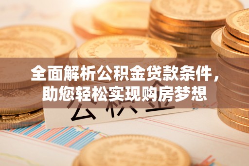 越城全面解析公积金贷款条件，助您轻松实现购房梦想