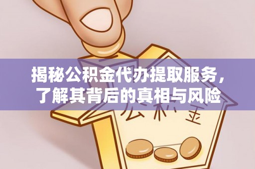 越城揭秘公积金代办提取服务，了解其背后的真相与风险
