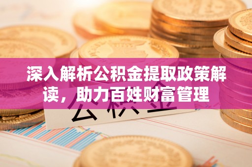 越城深入解析公积金提取政策解读，助力百姓财富管理