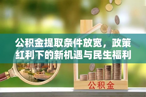 越城公积金提取条件放宽，政策红利下的新机遇与民生福利