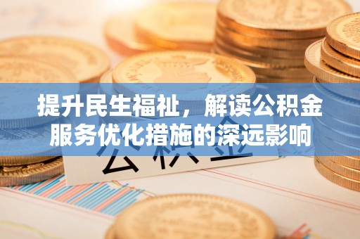 越城提升民生福祉，解读公积金服务优化措施的深远影响