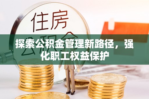 越城探索公积金管理新路径，强化职工权益保护