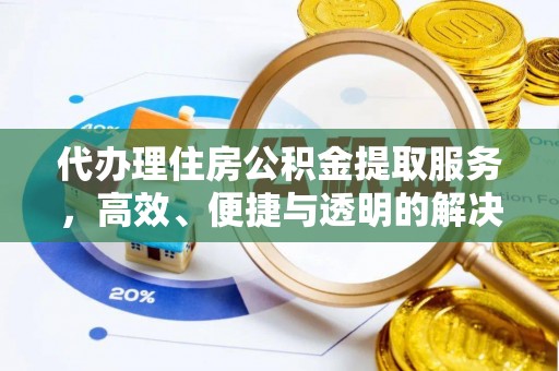越城代办理住房公积金提取服务，高效、便捷与透明的解决方案