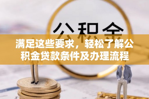 越城满足这些要求，轻松了解公积金贷款条件及办理流程