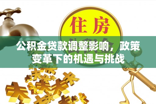 越城公积金贷款调整影响，政策变革下的机遇与挑战