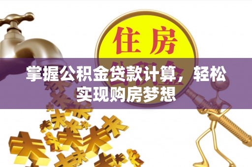 越城掌握公积金贷款计算，轻松实现购房梦想