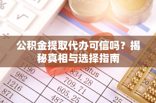 越城公积金提取代办可信吗？揭秘真相与选择指南
