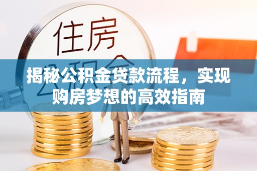 越城揭秘公积金贷款流程，实现购房梦想的高效指南