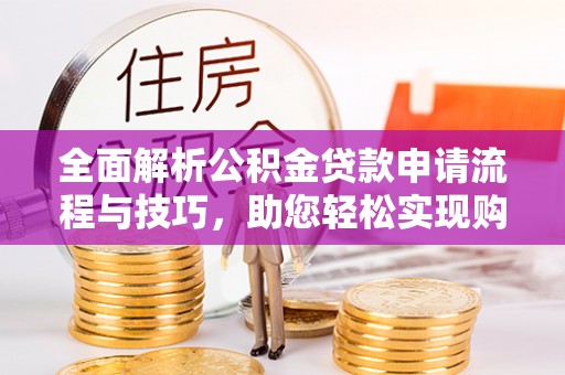 越城全面解析公积金贷款申请流程与技巧，助您轻松实现购房梦想