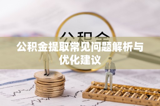 越城公积金提取常见问题解析与优化建议