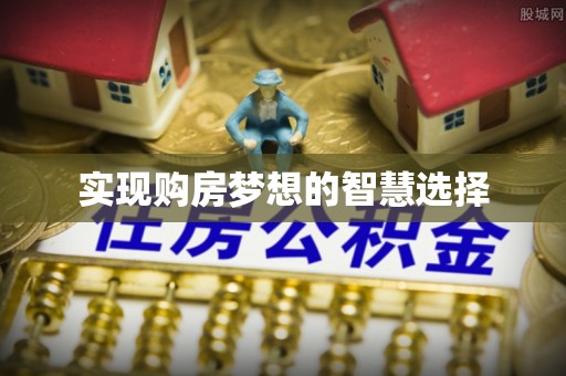 越城实现购房梦想的智慧选择