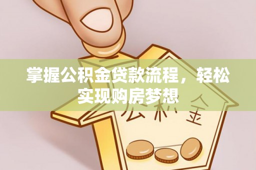越城掌握公积金贷款流程，轻松实现购房梦想