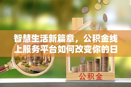 越城智慧生活新篇章，公积金线上服务平台如何改变你的日常