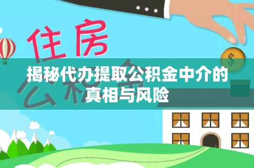 越城揭秘代办提取公积金中介的真相与风险
