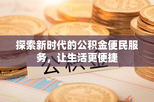 越城探索新时代的公积金便民服务，让生活更便捷
