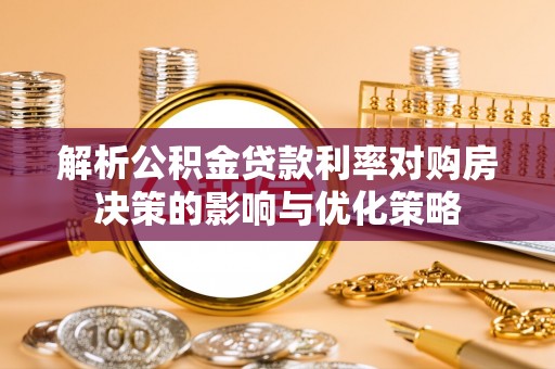 越城解析公积金贷款利率对购房决策的影响与优化策略