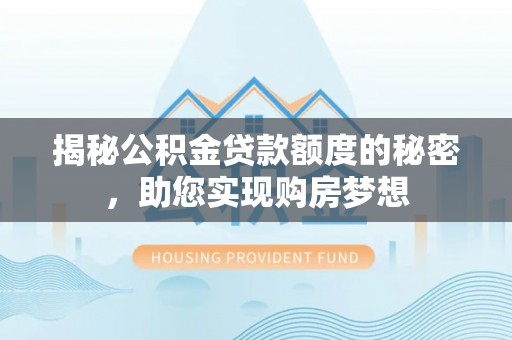 越城揭秘公积金贷款额度的秘密，助您实现购房梦想