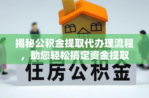 越城揭秘公积金提取代办理流程，助您轻松搞定资金提取