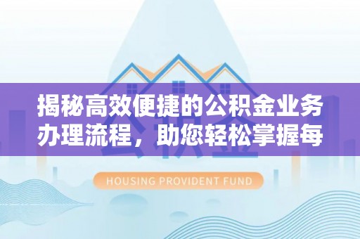越城揭秘高效便捷的公积金业务办理流程，助您轻松掌握每一步