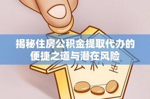 越城揭秘住房公积金提取代办的便捷之道与潜在风险