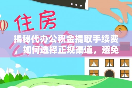 越城揭秘代办公积金提取手续费，如何选择正规渠道，避免上当受骗