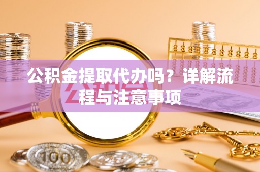 越城公积金提取代办吗？详解流程与注意事项