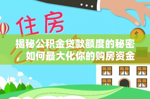 越城揭秘公积金贷款额度的秘密，如何最大化你的购房资金