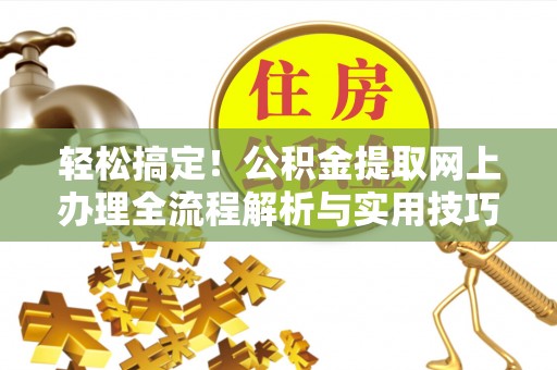 越城轻松搞定！公积金提取网上办理全流程解析与实用技巧