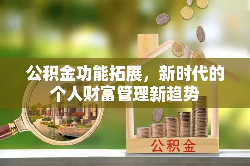 越城公积金功能拓展，新时代的个人财富管理新趋势