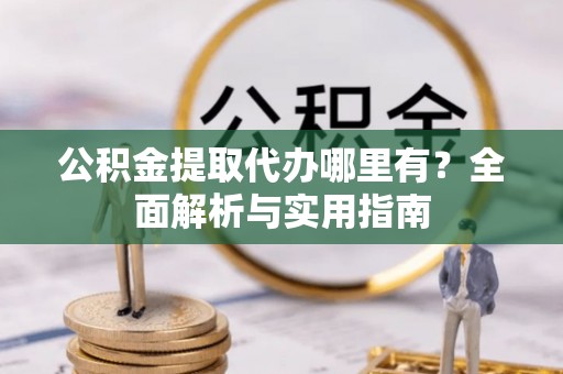 越城公积金提取代办哪里有？全面解析与实用指南