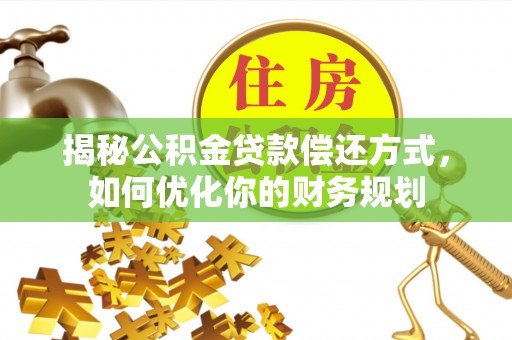 越城揭秘公积金贷款偿还方式，如何优化你的财务规划
