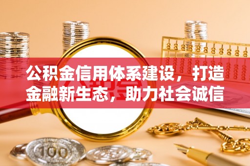 越城公积金信用体系建设，打造金融新生态，助力社会诚信发展