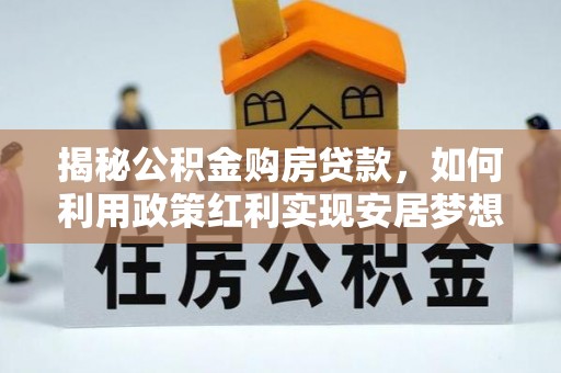 越城揭秘公积金购房贷款，如何利用政策红利实现安居梦想