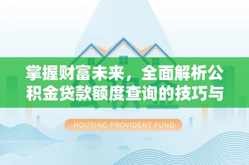 越城掌握财富未来，全面解析公积金贷款额度查询的技巧与策略