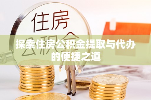 越城探索住房公积金提取与代办的便捷之道