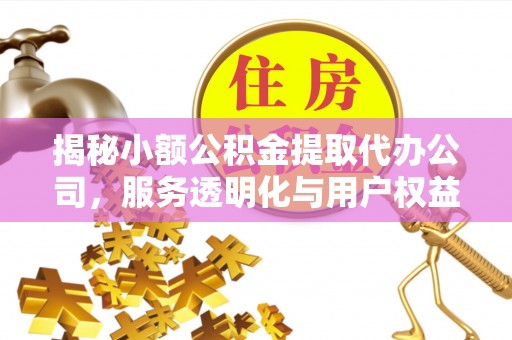 越城揭秘小额公积金提取代办公司，服务透明化与用户权益保障