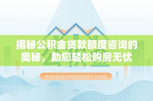 越城揭秘公积金贷款额度咨询的奥秘，助您轻松购房无忧