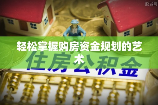 越城轻松掌握购房资金规划的艺术