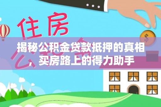 越城揭秘公积金贷款抵押的真相，买房路上的得力助手